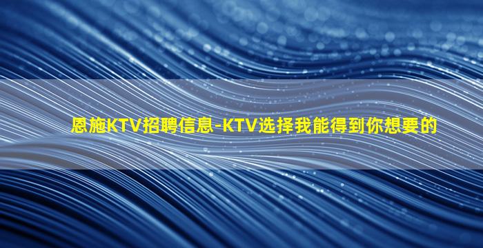 恩施KTV招聘信息-KTV选择我能得到你想要的